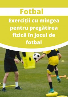 Exerciții cu mingea pentru pregătirea fizică specifică jocului de fotbal